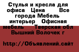 Стулья и кресла для офиса › Цена ­ 1 - Все города Мебель, интерьер » Офисная мебель   . Тверская обл.,Вышний Волочек г.